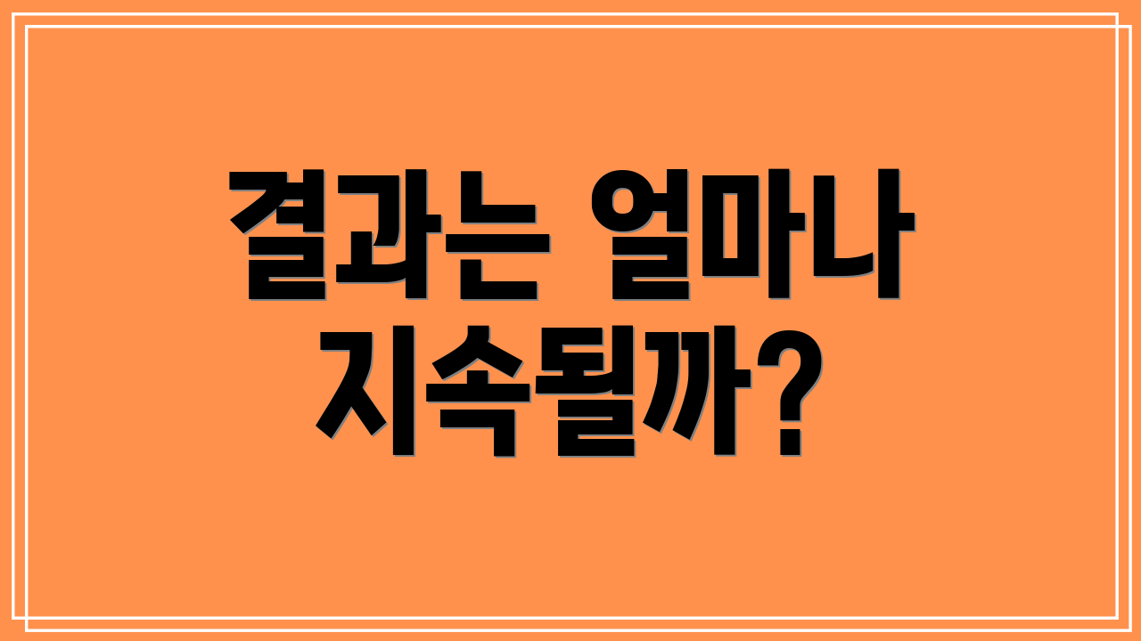 결과는 얼마나 지속될까?