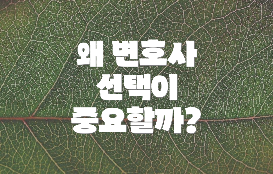 왜 변호사 선택이 중요할까?