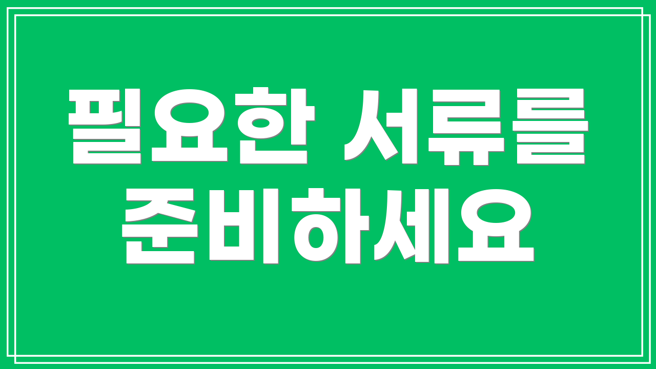 필요한 서류를 준비하세요