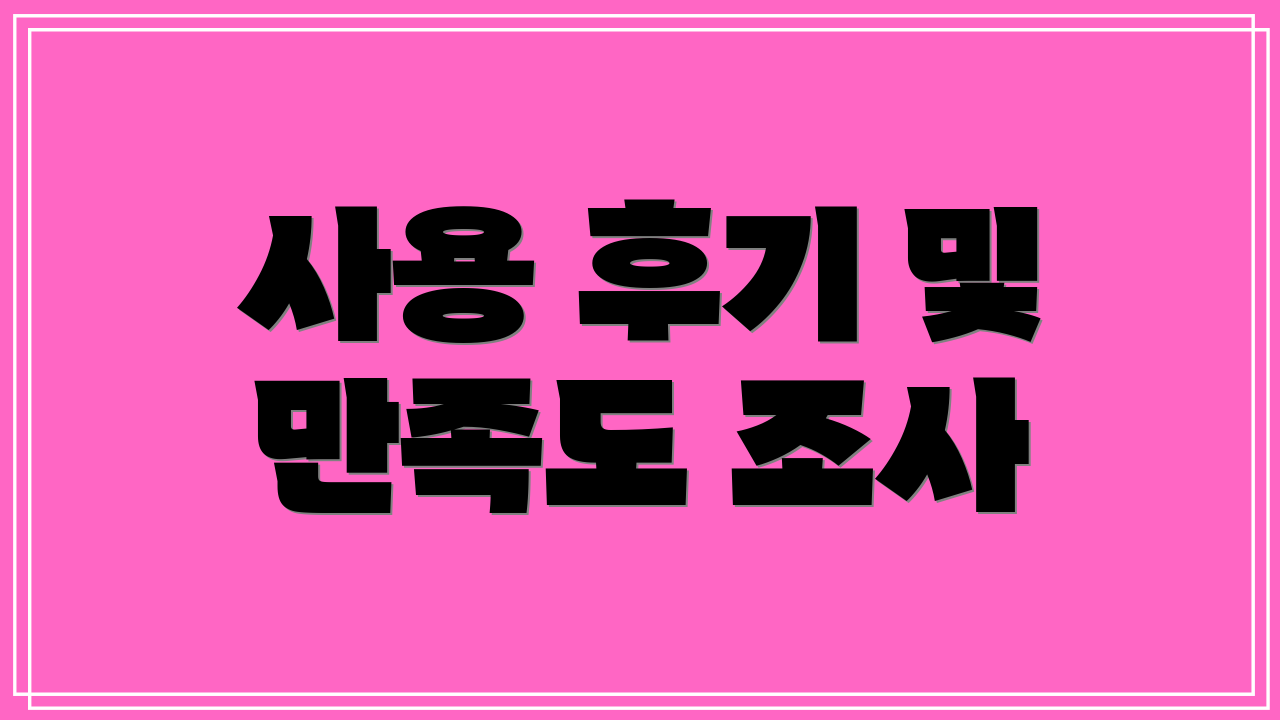 사용 후기 및 만족도 조사