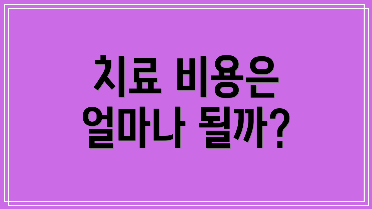 치료 비용은 얼마나 될까?