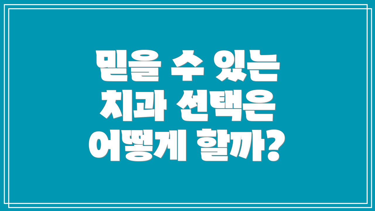믿을 수 있는 치과 선택은 어떻게 할까?