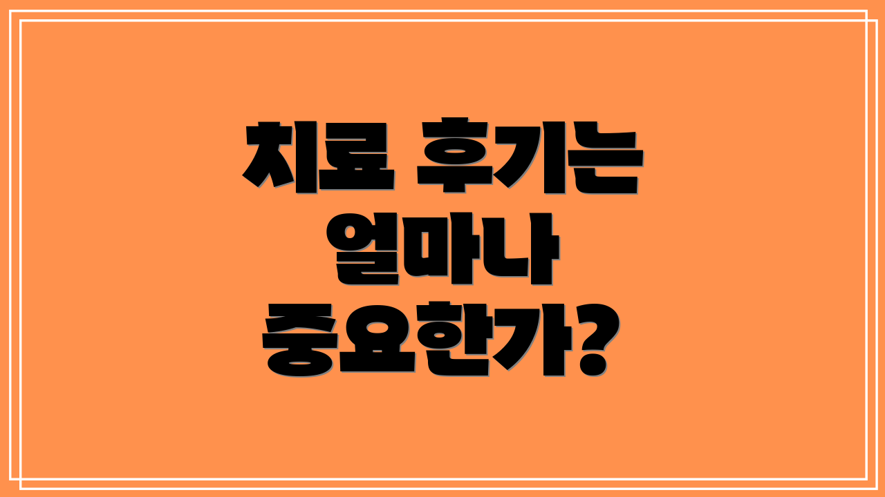 치료 후기는 얼마나 중요한가?