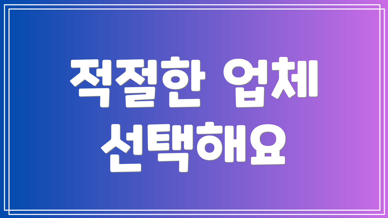 적절한 업체 선택해요