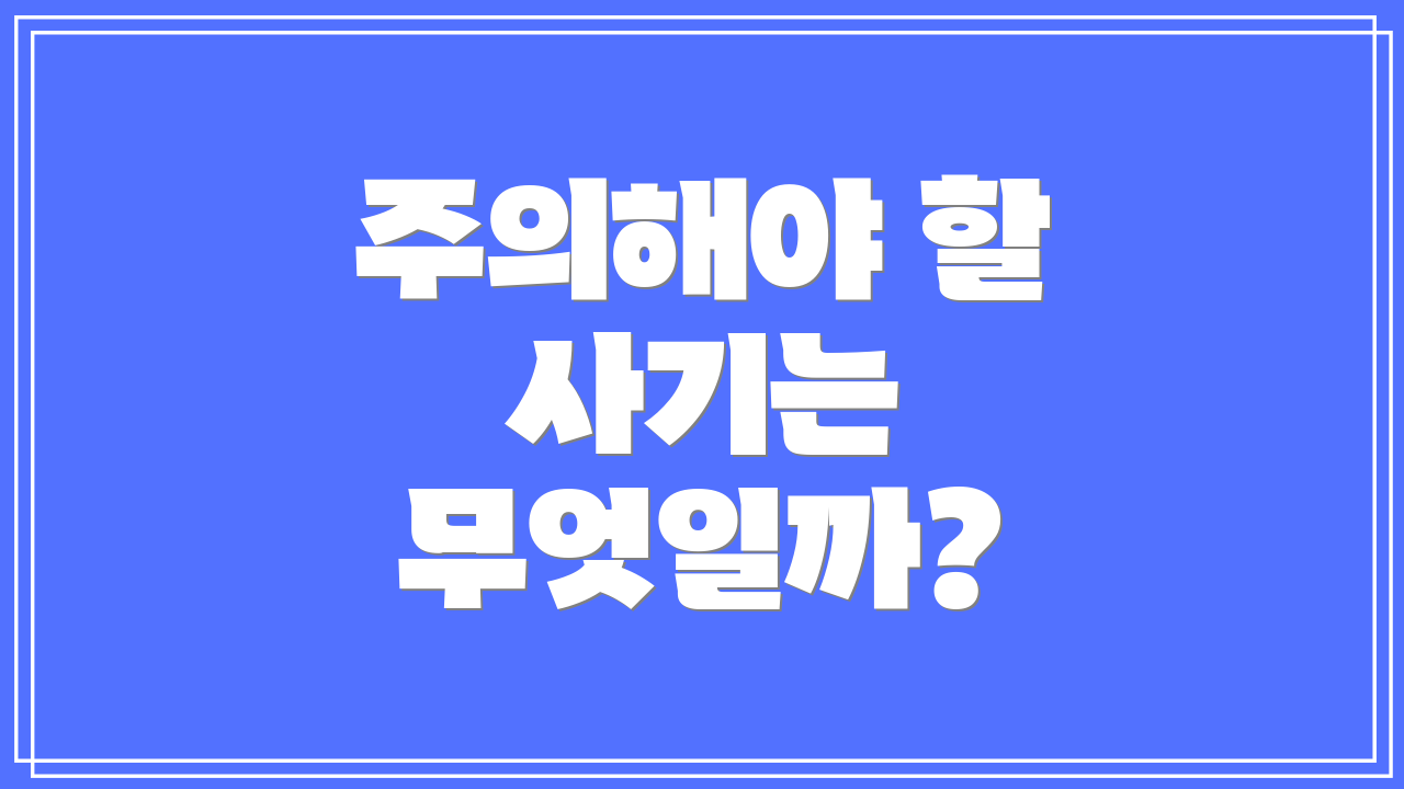 주의해야 할 사기는 무엇일까?