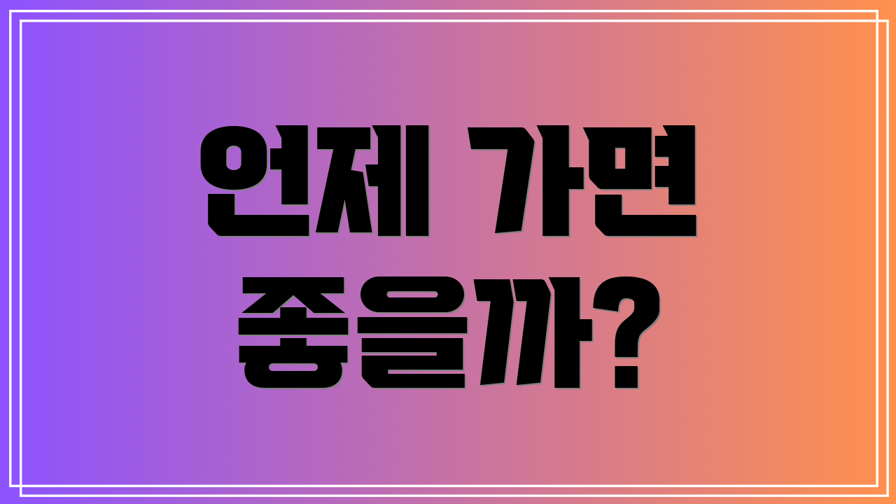 언제 가면 좋을까?