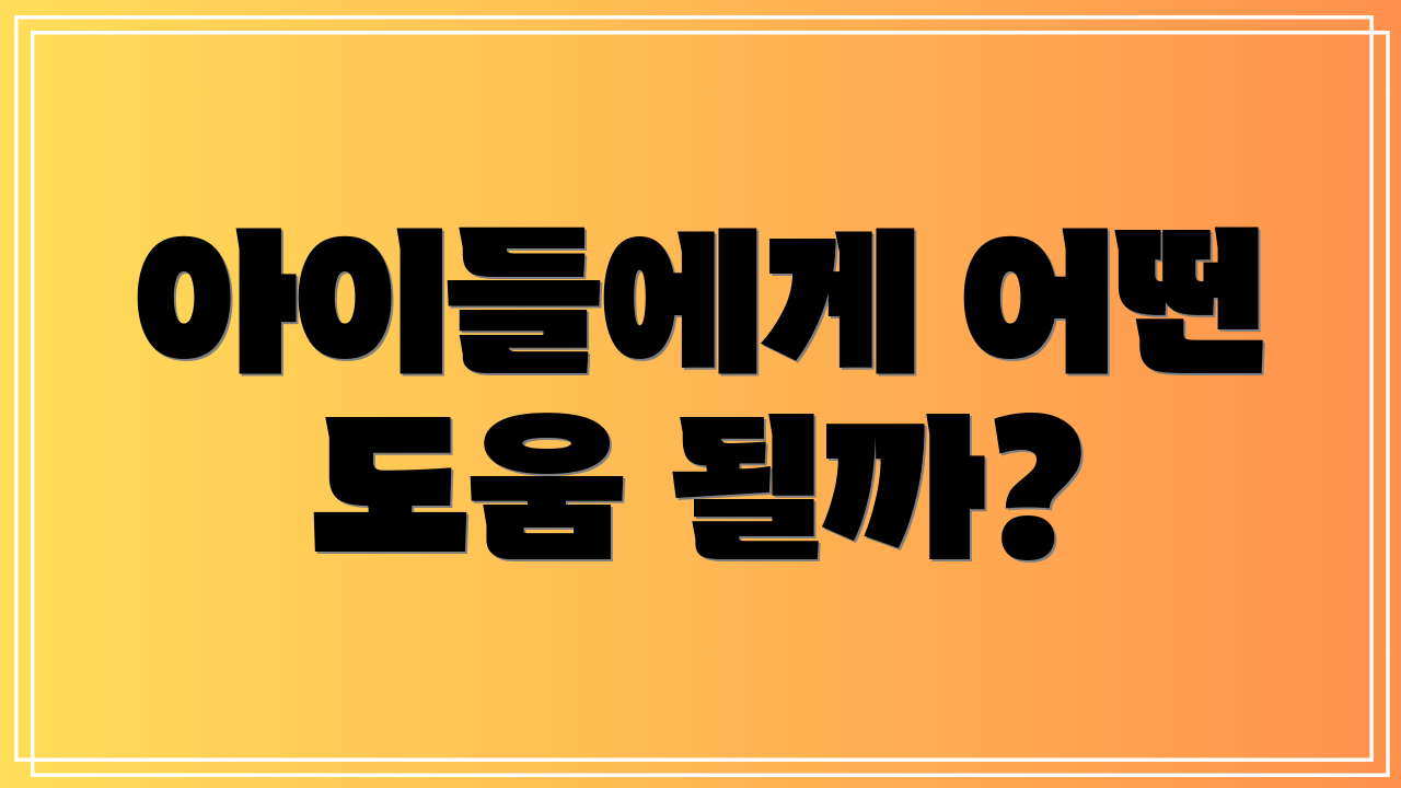 아이들에게 어떤 도움 될까?