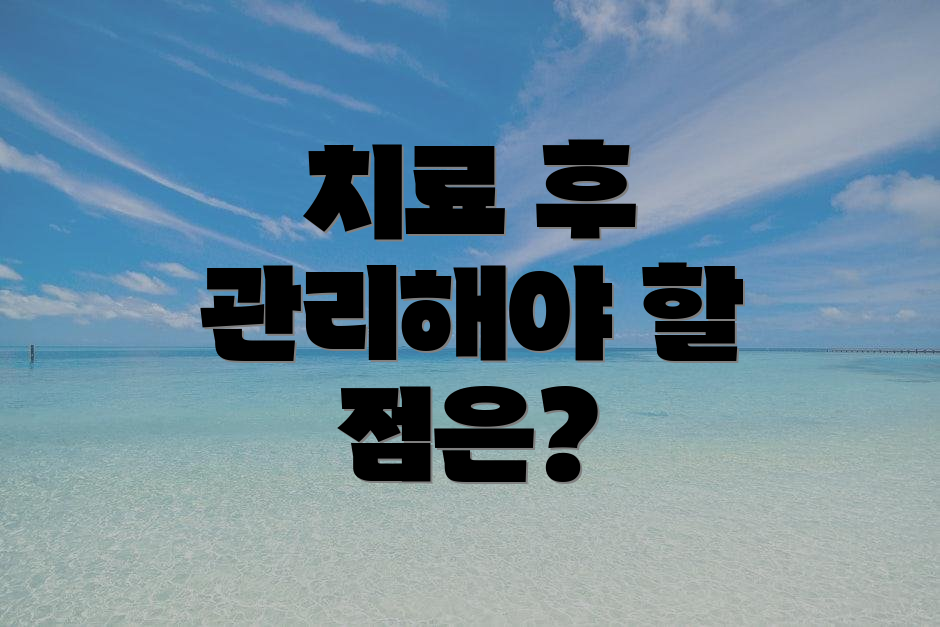치료 후 관리해야 할 점은?
