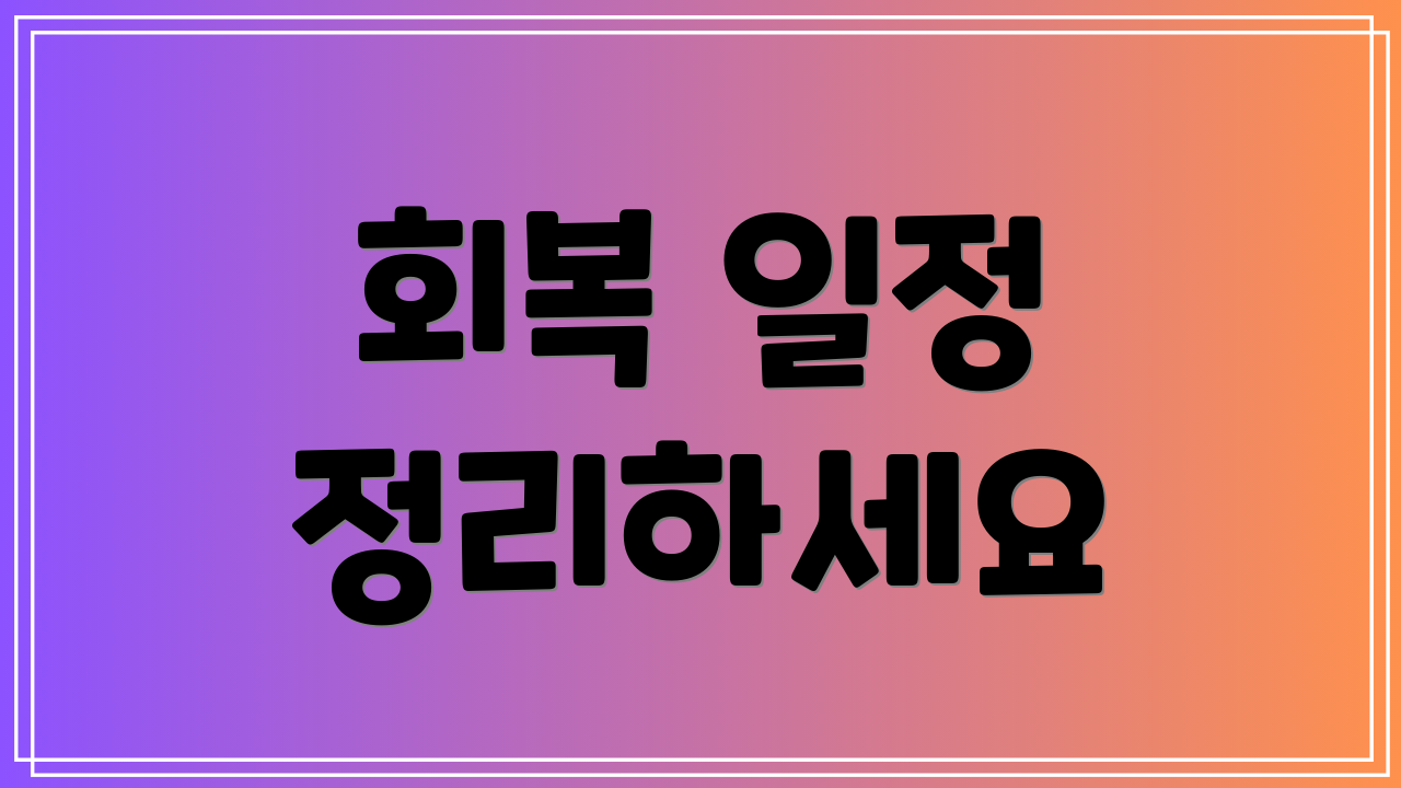 회복 일정 정리하세요