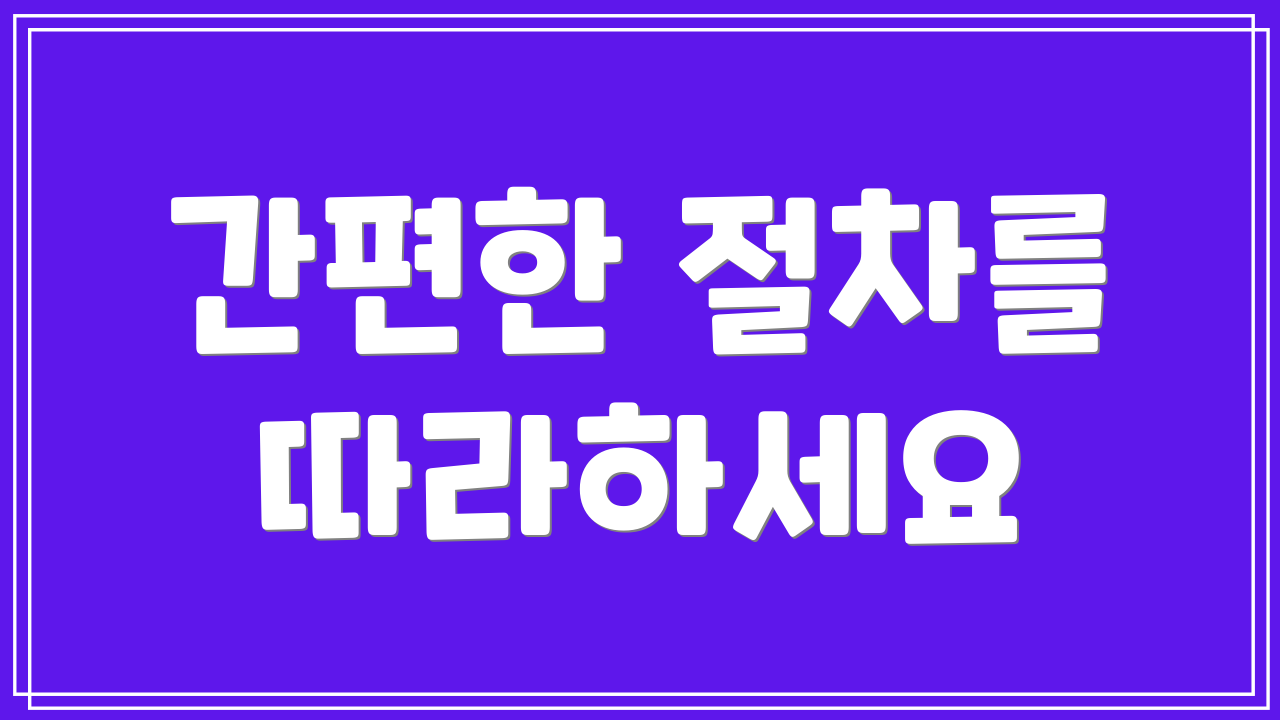 간편한 절차를 따라하세요