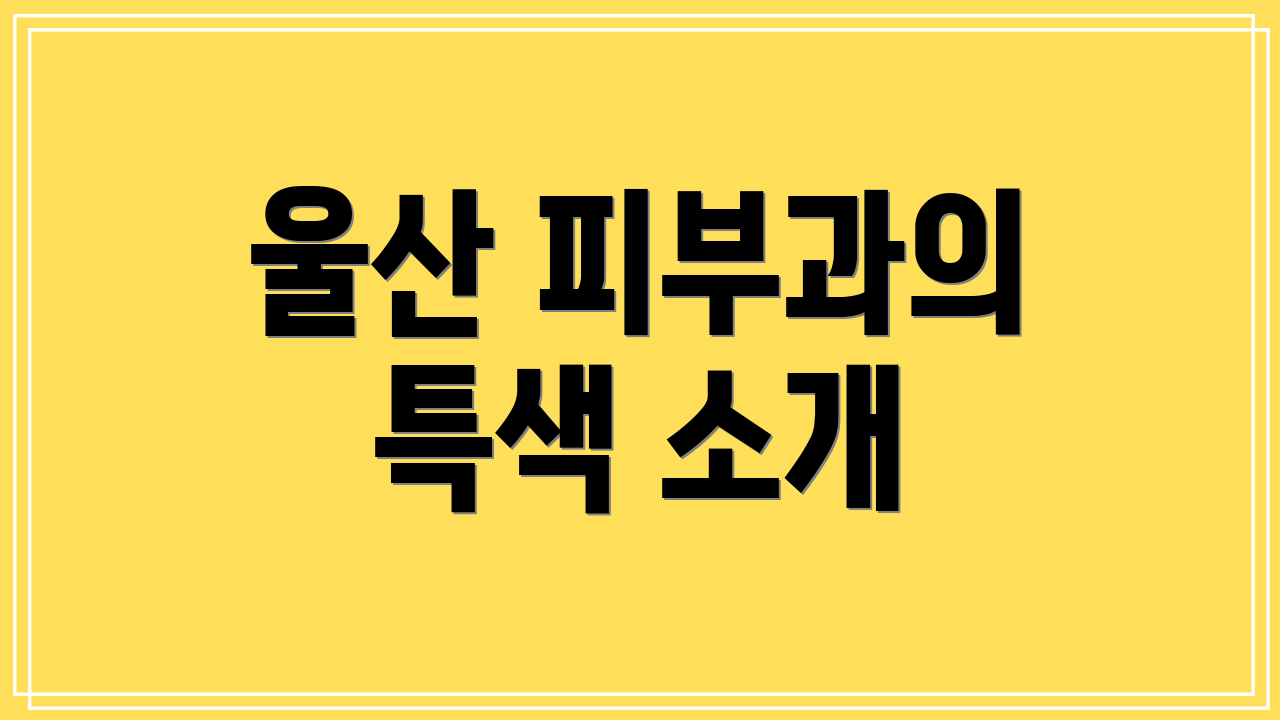 울산 피부과의 특색 소개