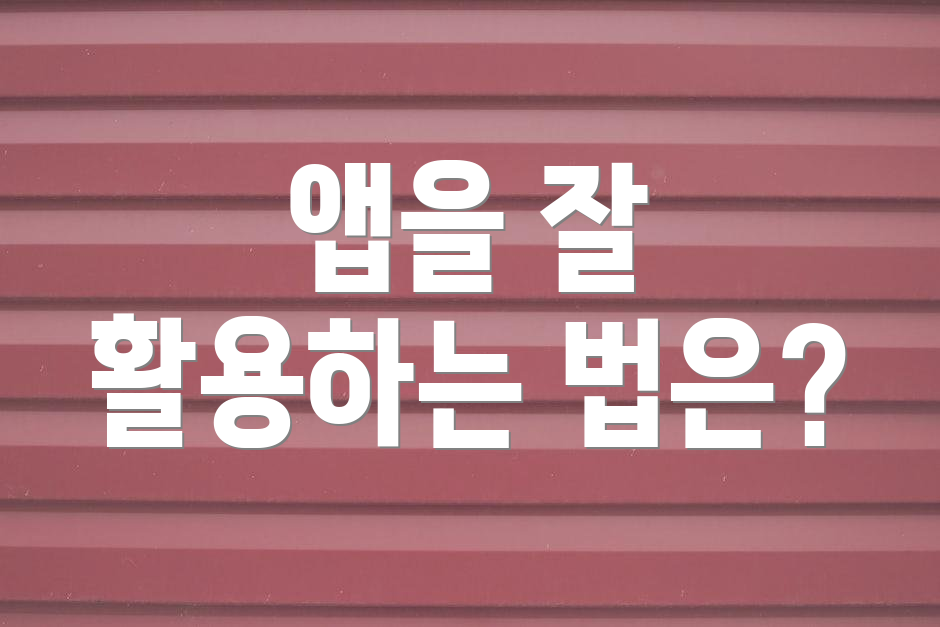 앱을 잘 활용하는 법은?