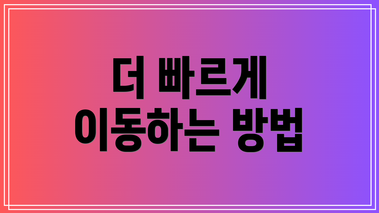 더 빠르게 이동하는 방법