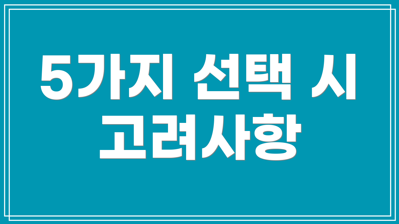 5가지 선택 시 고려사항