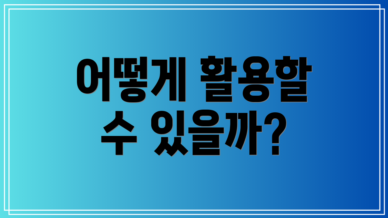어떻게 활용할 수 있을까?