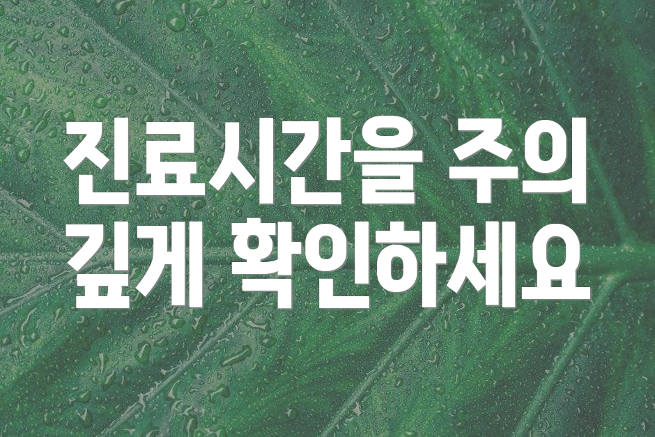 진료시간을 주의 깊게 확인하세요