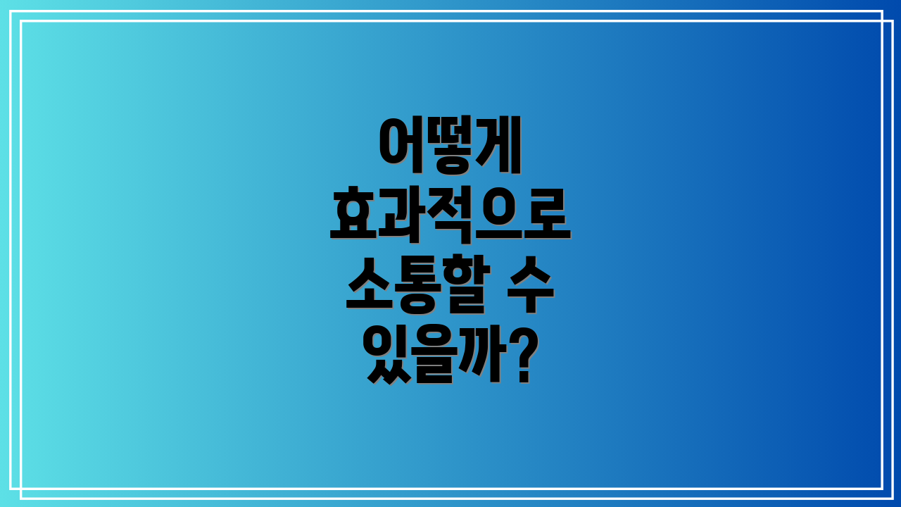 어떻게 효과적으로 소통할 수 있을까?