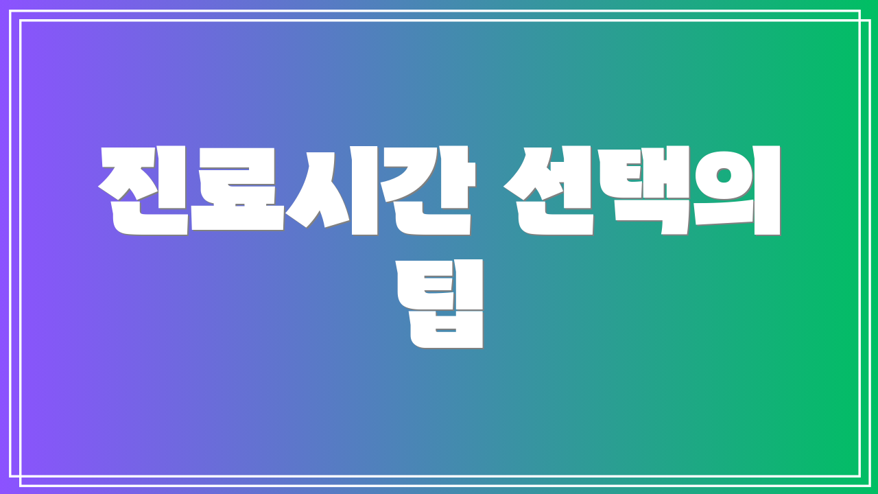 진료시간 선택의 팁