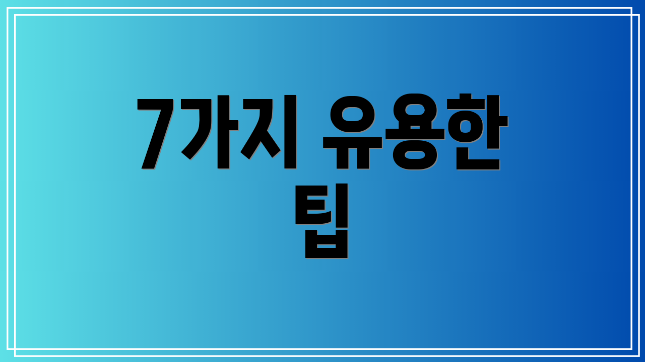 7가지 유용한 팁