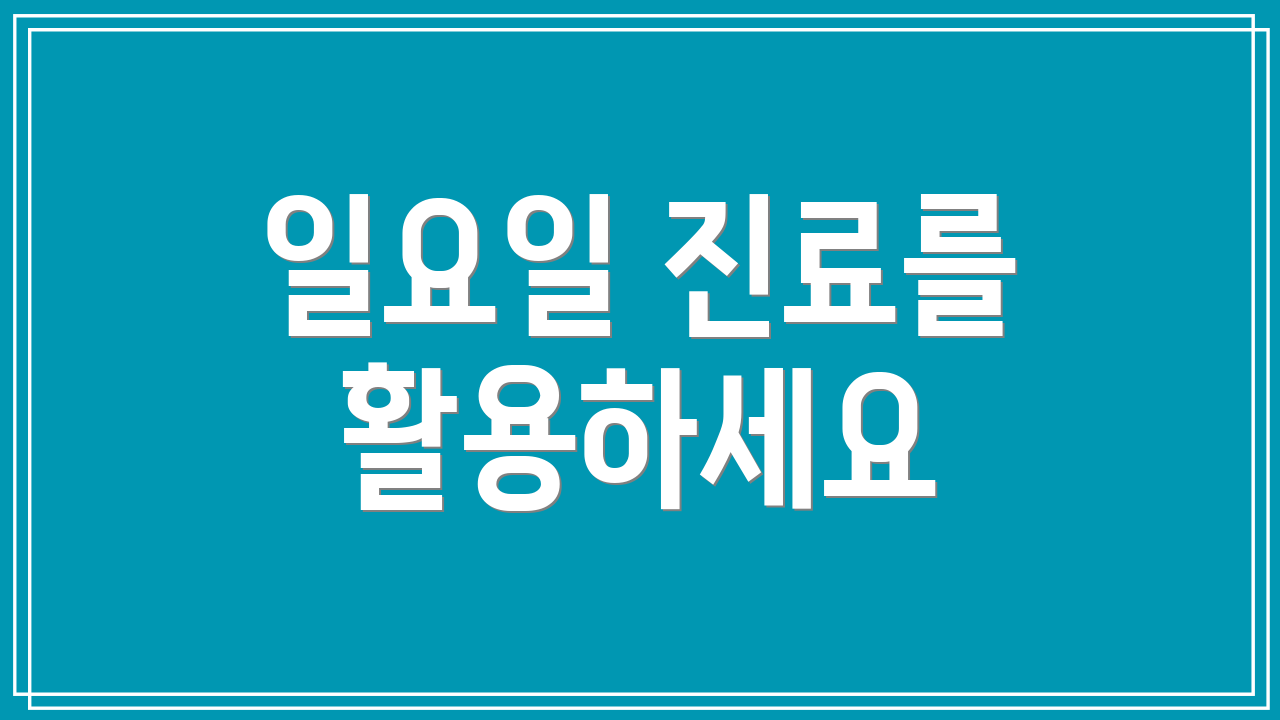 일요일 진료를 활용하세요