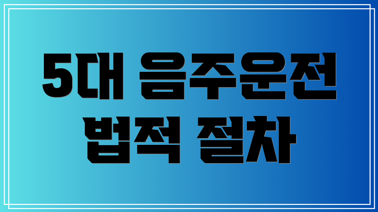 5대 음주운전 법적 절차