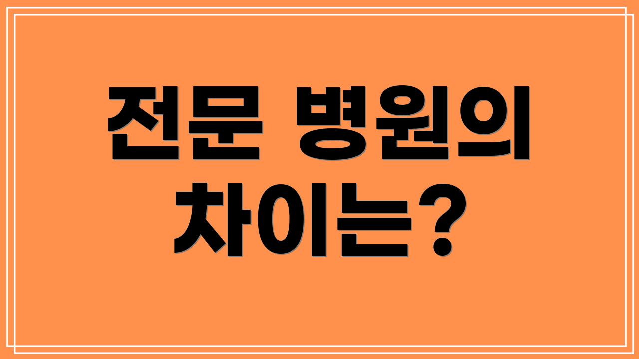 전문 병원의 차이는?