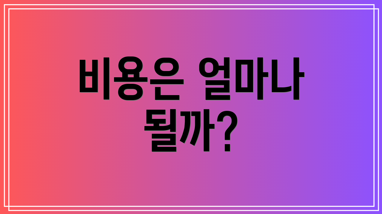 비용은 얼마나 될까?