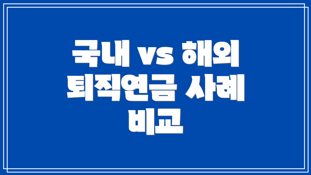 국내 vs 해외 퇴직연금 사례 비교