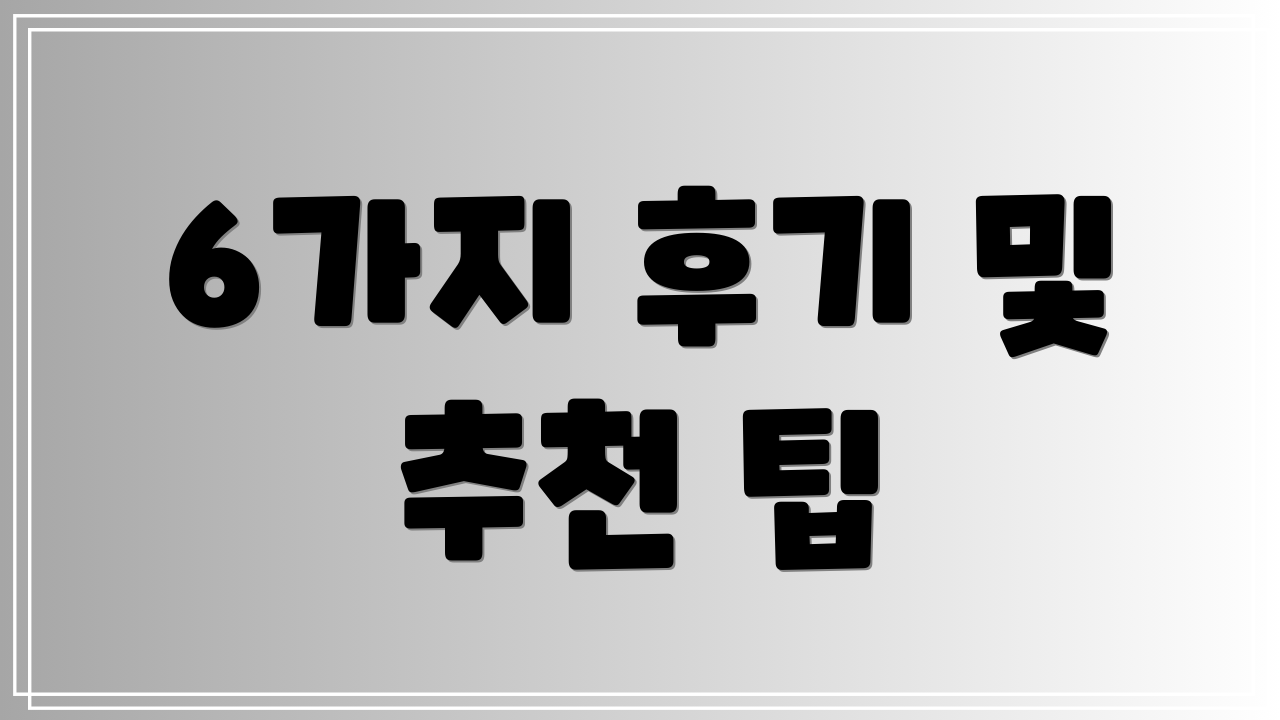 6가지 후기 및 추천 팁