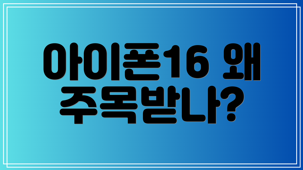 아이폰16 왜 주목받나?