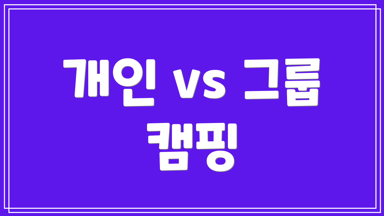 개인 vs 그룹 캠핑