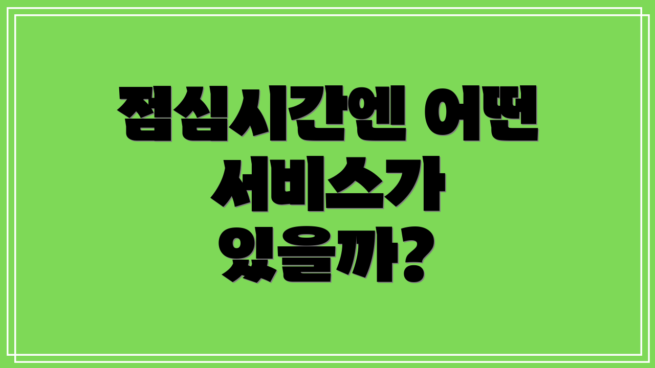 점심시간엔 어떤 서비스가 있을까?