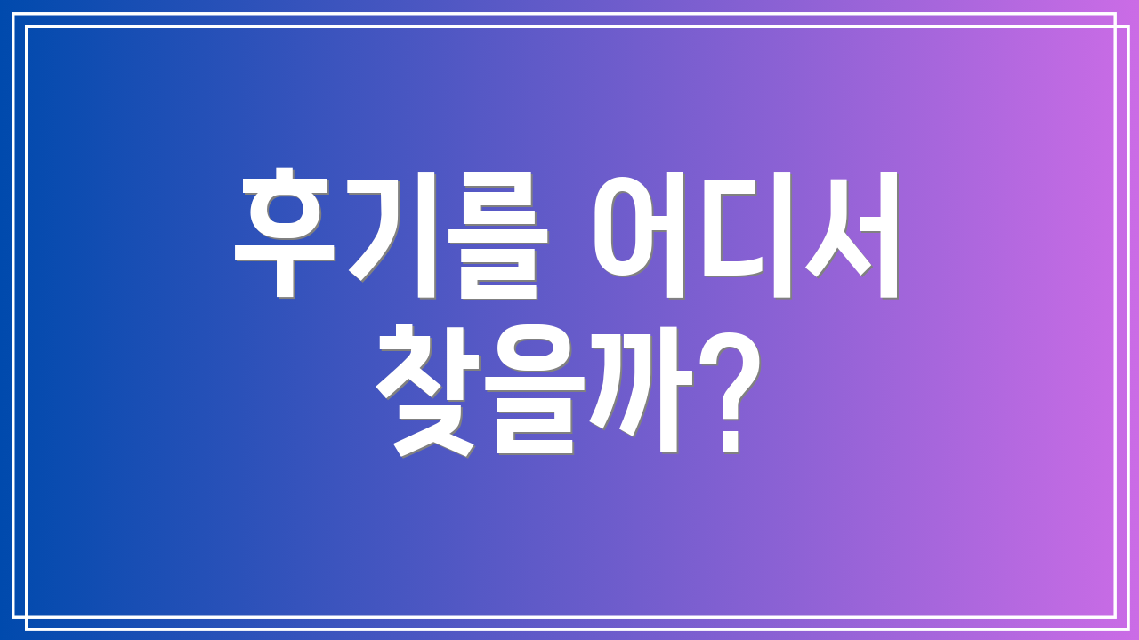후기를 어디서 찾을까?