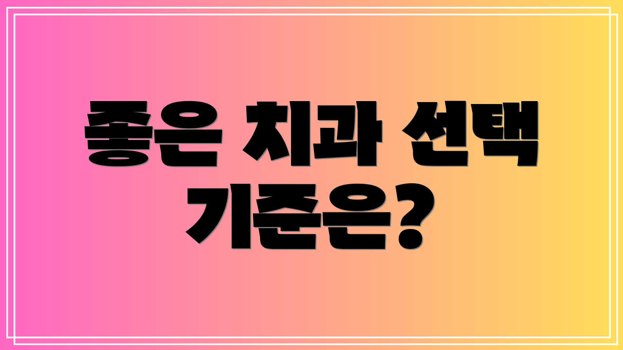 좋은 치과 선택 기준은?