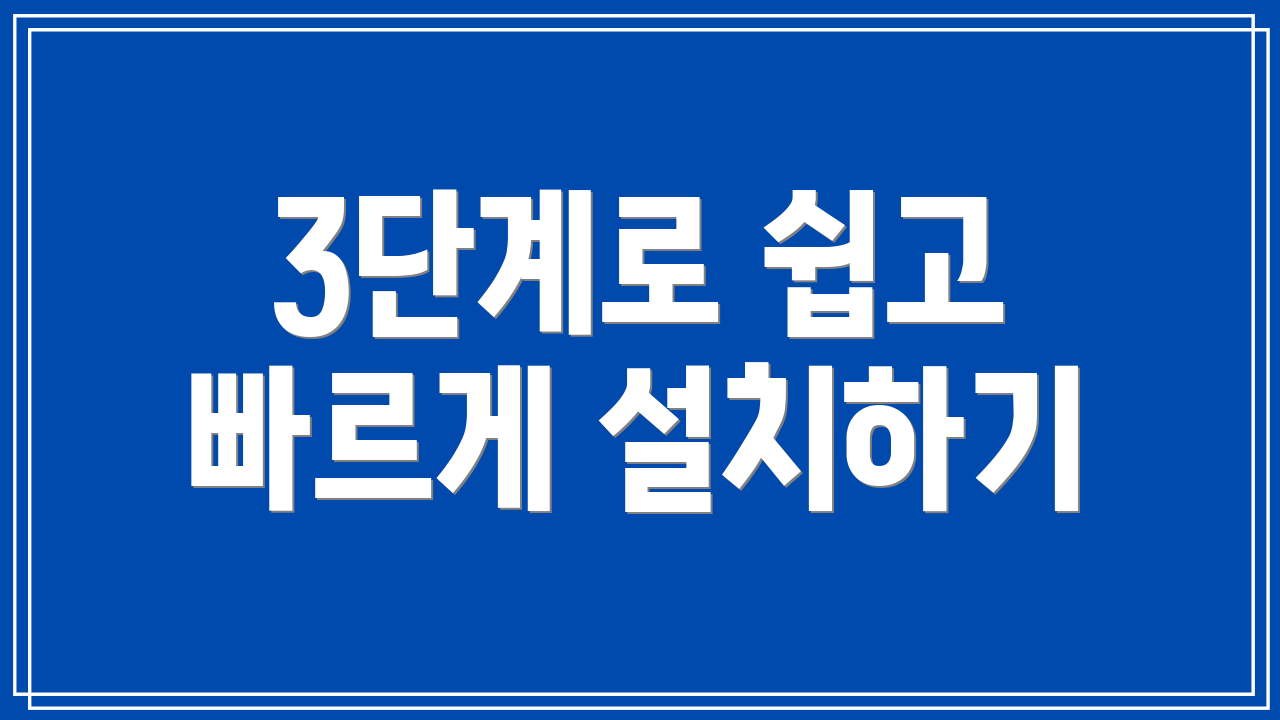 3단계로 쉽고 빠르게 설치하기