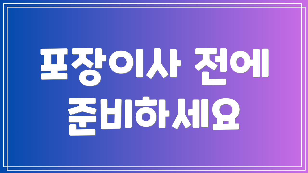 포장이사 전에 준비하세요