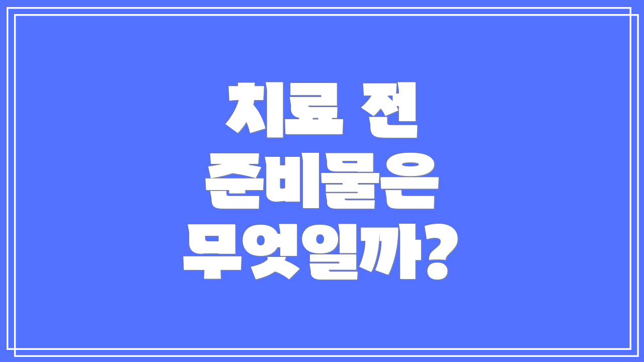 치료 전 준비물은 무엇일까?