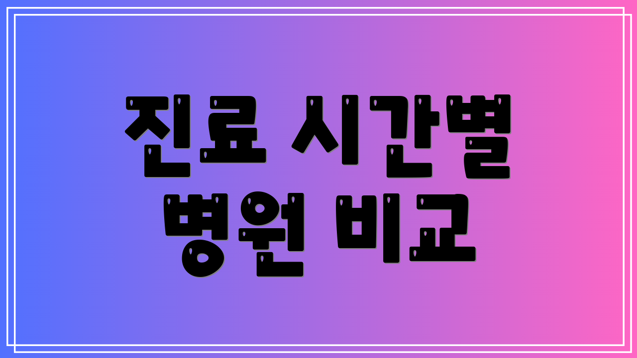 진료 시간별 병원 비교
