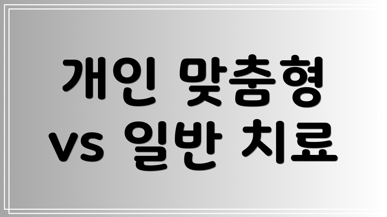 개인 맞춤형 vs 일반 치료