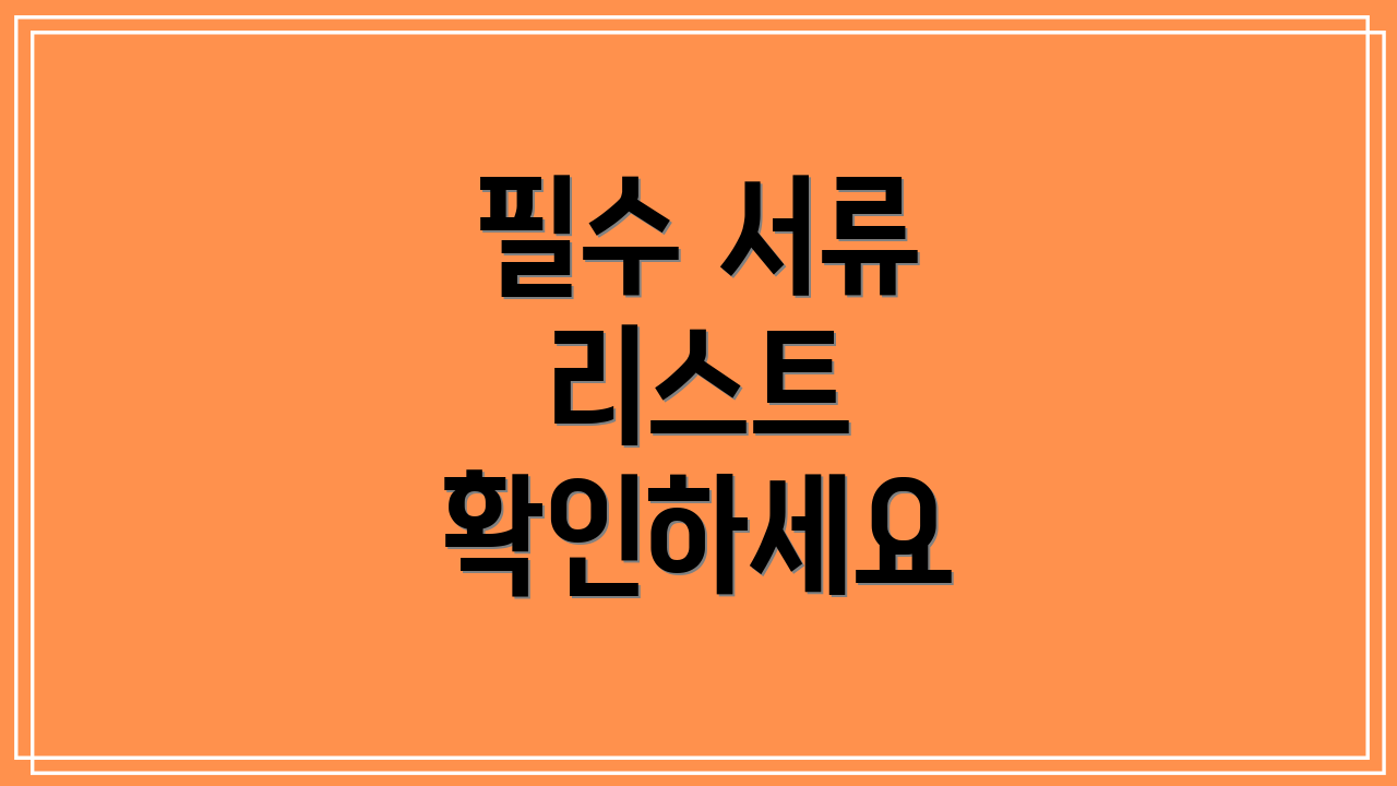 필수 서류 리스트 확인하세요