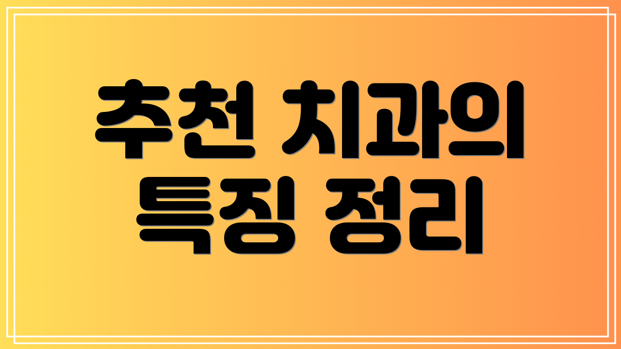 추천 치과의 특징 정리