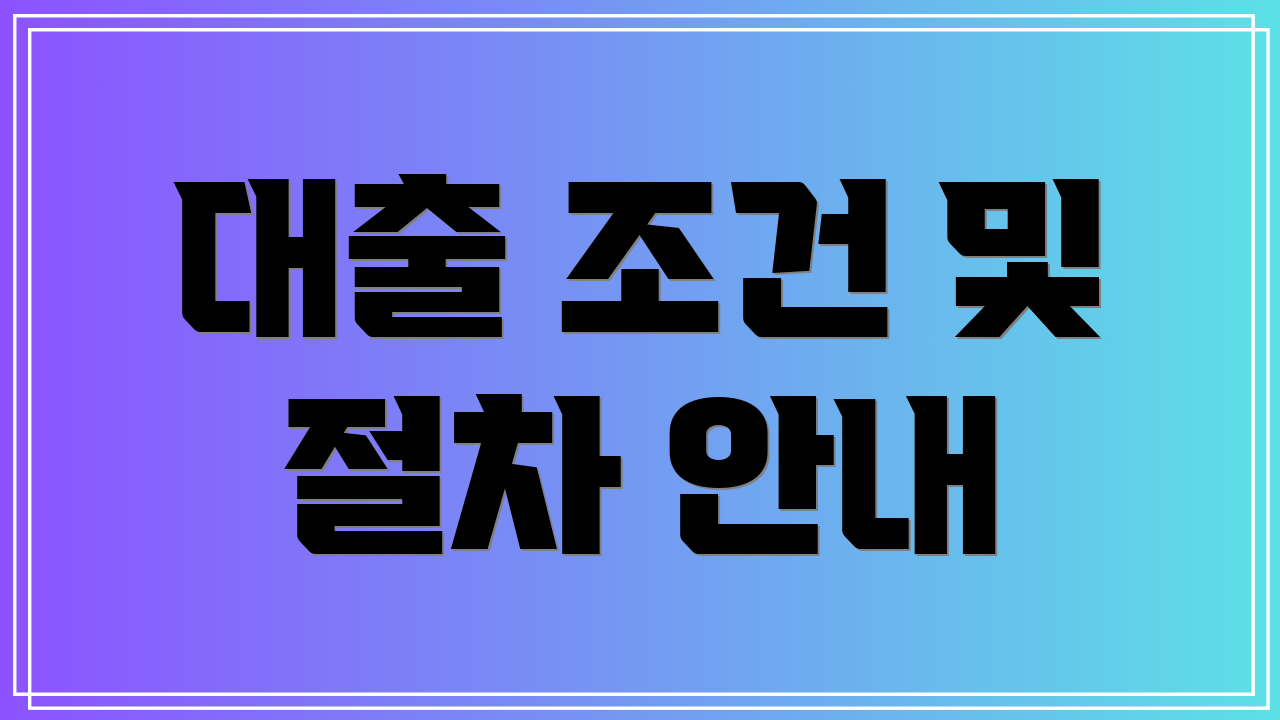 대출 조건 및 절차 안내
