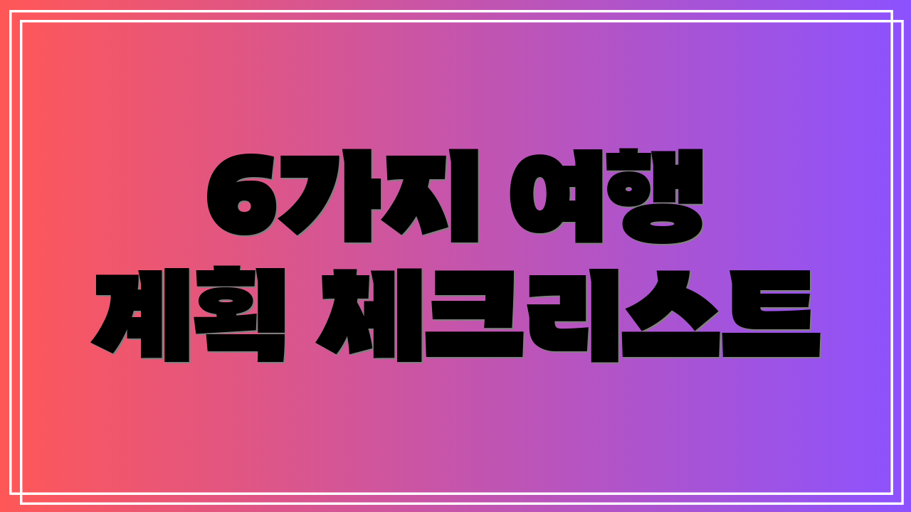 6가지 여행 계획 체크리스트