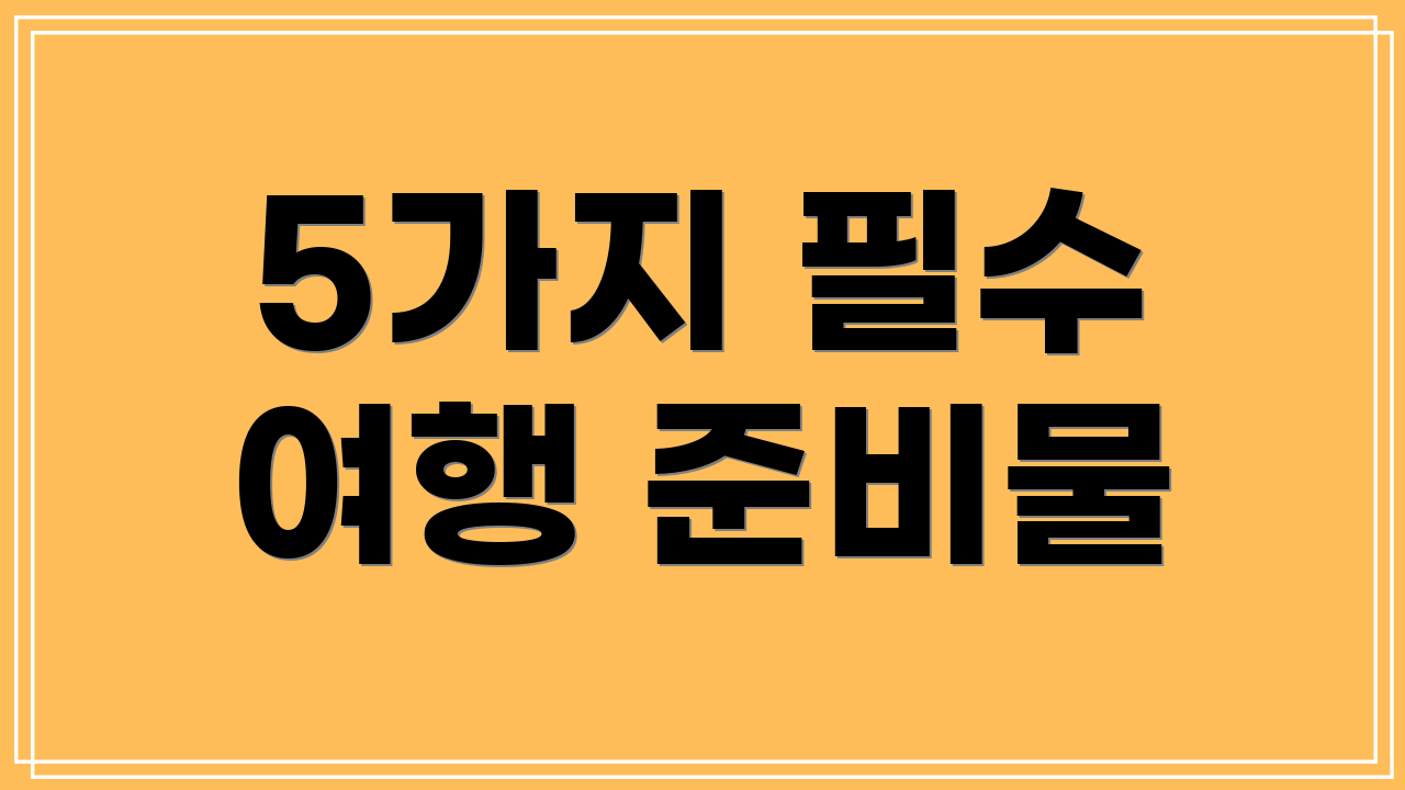 5가지 필수 여행 준비물