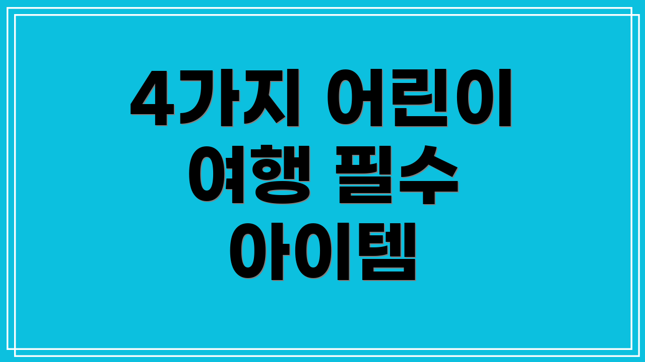 4가지 어린이 여행 필수 아이템