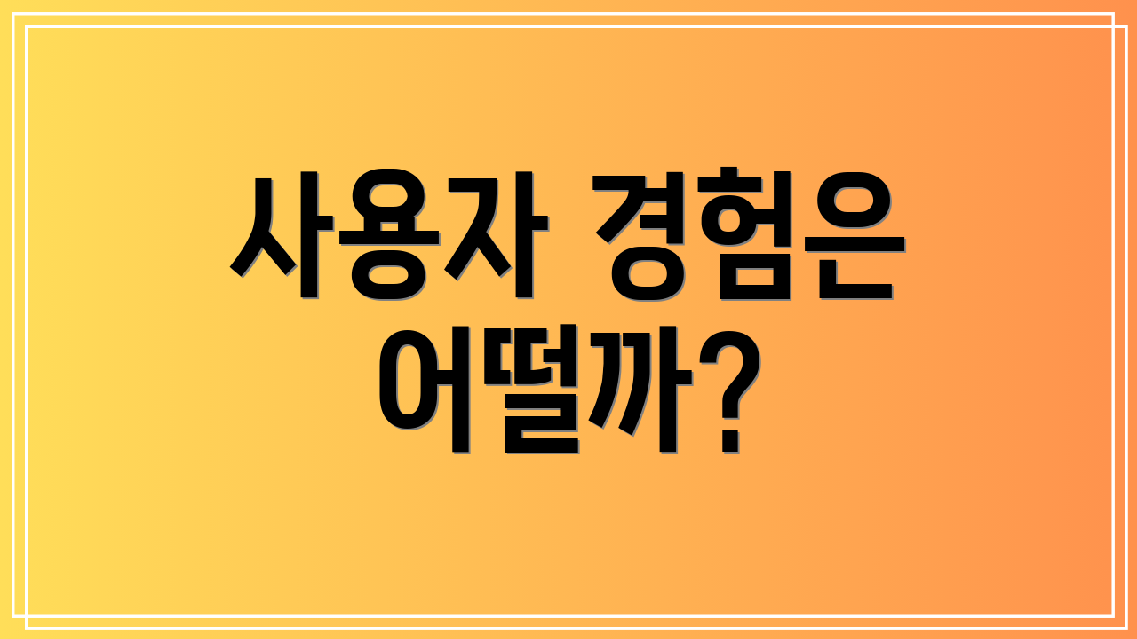 사용자 경험은 어떨까?