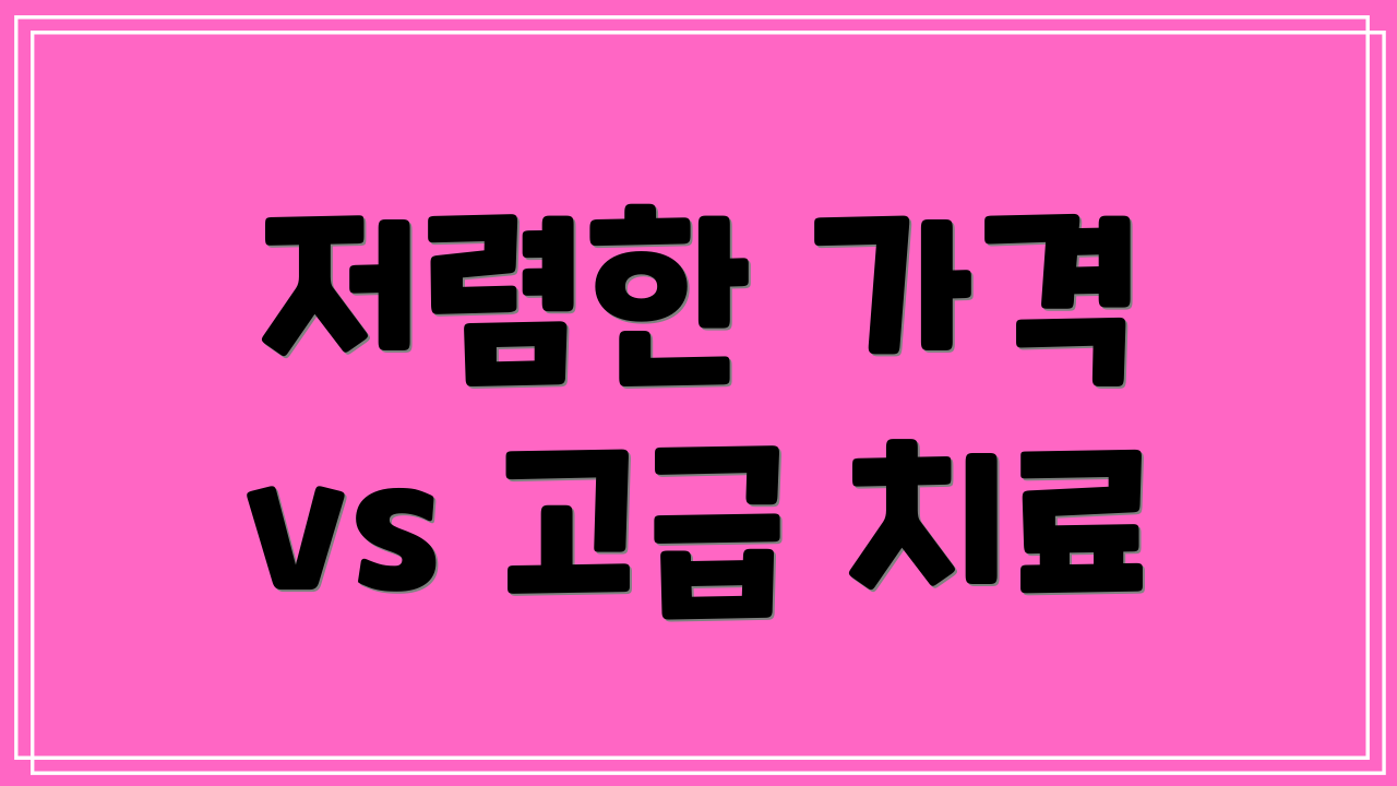 저렴한 가격 vs 고급 치료