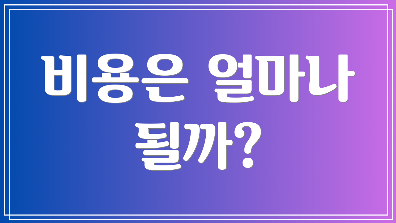 비용은 얼마나 될까?