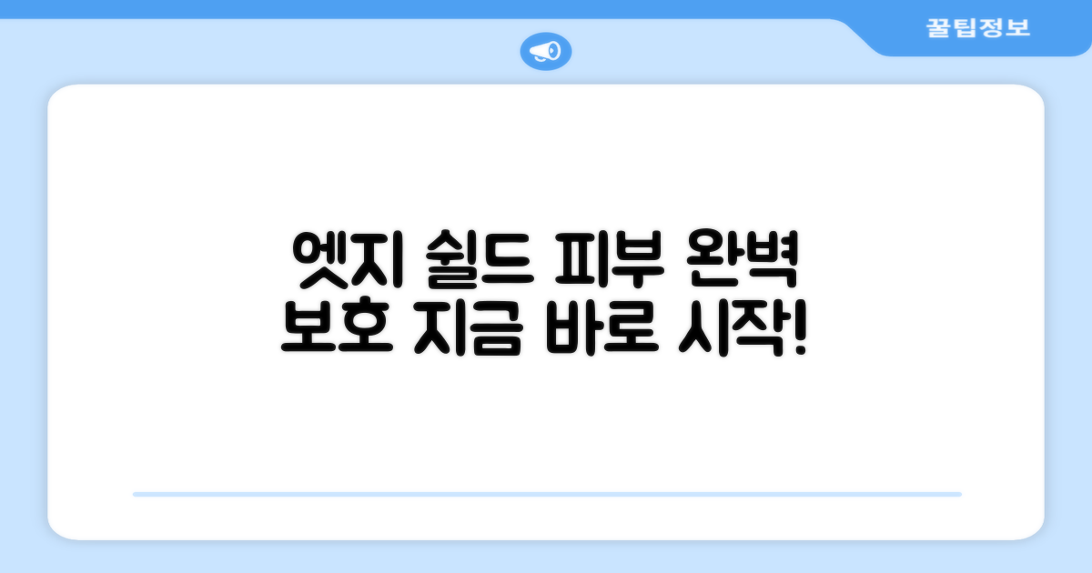 당신의 피부, 엣지 쉴드로 지키세요.