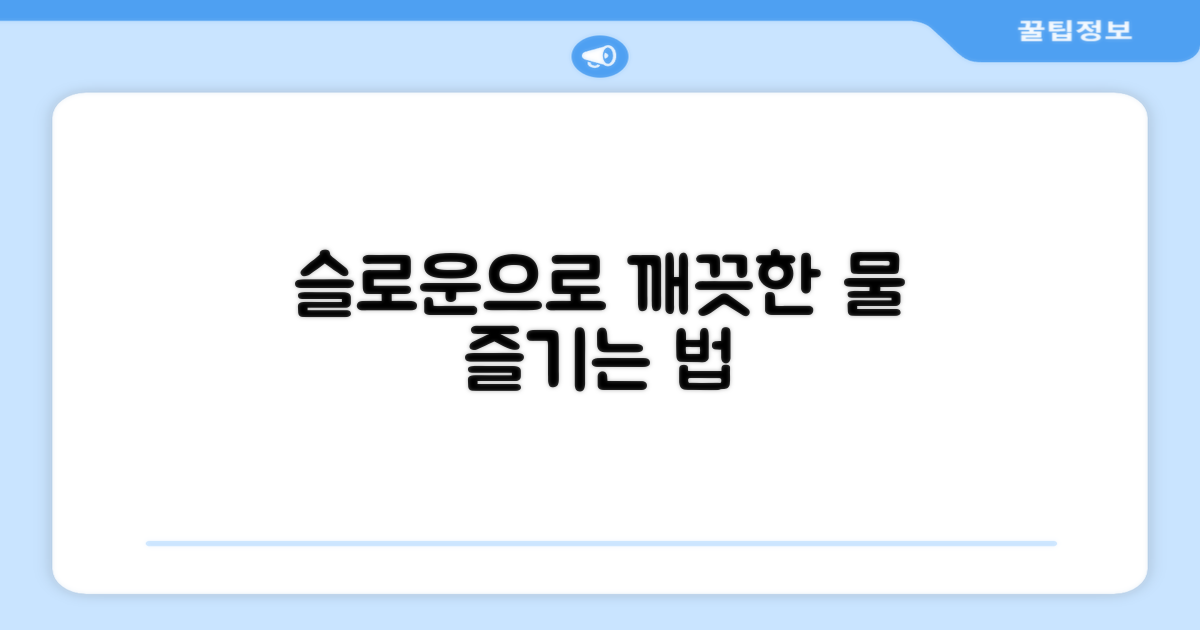 깨끗한 물, 슬로운으로 즐기려면?